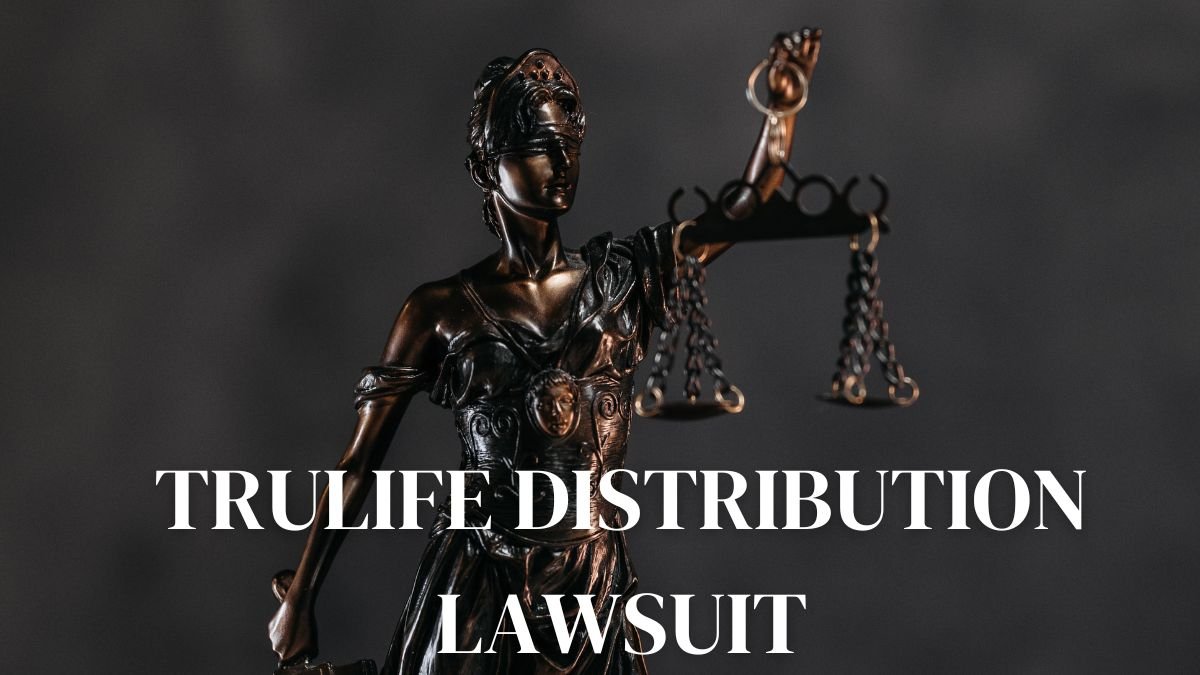 TruLife Distribution Lawsuit: The Inside Story of Company And Fact